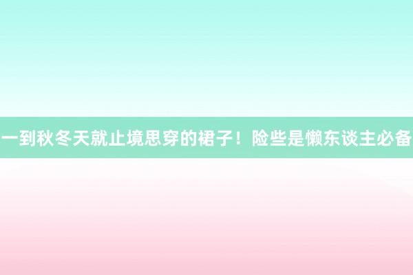 一到秋冬天就止境思穿的裙子！险些是懒东谈主必备